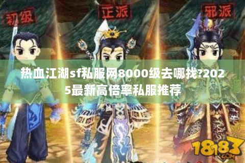热血江湖sf私服网8000级去哪找?2025最新高倍率私服推荐