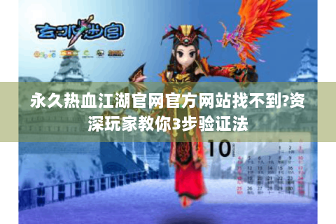 永久热血江湖官网官方网站找不到?资深玩家教你3步验证法