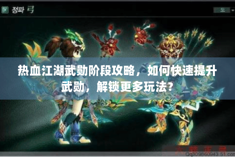 热血江湖武勋阶段攻略，如何快速提升武勋，解锁更多玩法？