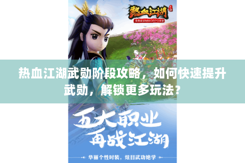 热血江湖武勋阶段攻略，如何快速提升武勋，解锁更多玩法？