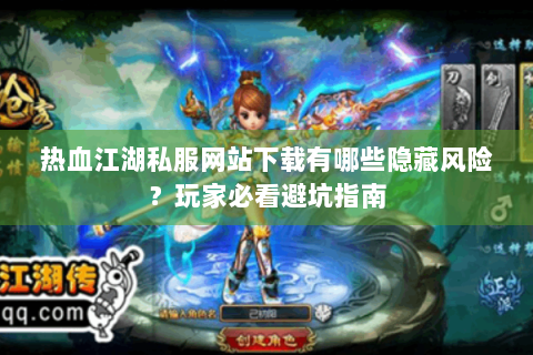 热血江湖私服网站下载有哪些隐藏风险？玩家必看避坑指南