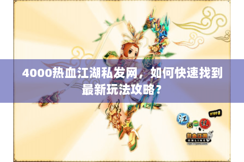 4000热血江湖私发网，如何快速找到最新玩法攻略？