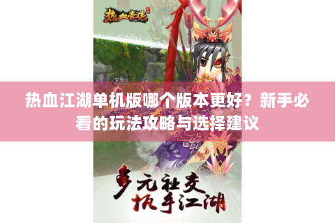 热血江湖单机版哪个版本更好？新手必看的玩法攻略与选择建议