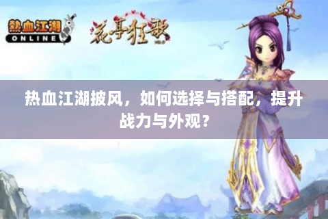 热血江湖披风，如何选择与搭配，提升战力与外观？