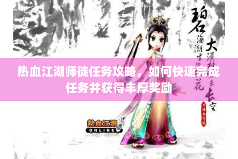 热血江湖师徒任务攻略，如何快速完成任务并获得丰厚奖励