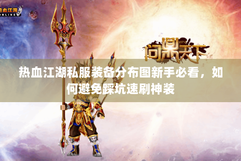 热血江湖私服装备分布图新手必看，如何避免踩坑速刷神装