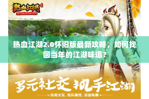 热血江湖2.0怀旧版最新攻略，如何找回当年的江湖味道？