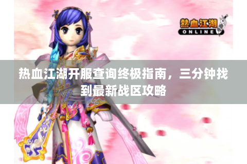 热血江湖开服查询终极指南，三分钟找到最新战区攻略