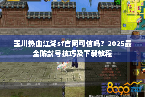 玉川热血江湖sf官网可信吗？2025最全防封号技巧及下载教程
