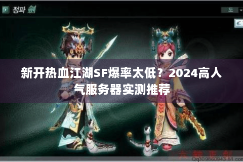 新开热血江湖SF爆率太低？2024高人气服务器实测推荐