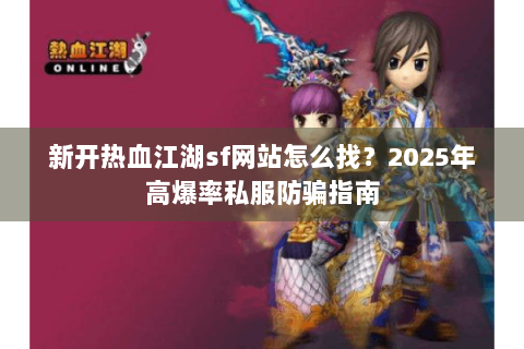 新开热血江湖sf网站怎么找？2025年高爆率私服防骗指南