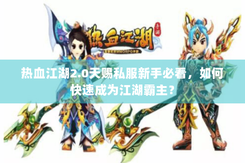 热血江湖2.0天赐私服新手必看，如何快速成为江湖霸主？