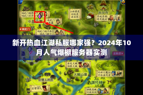 新开热血江湖私服哪家强？2024年10月人气爆棚服务器实测