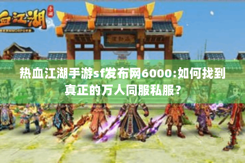 热血江湖手游sf发布网6000:如何找到真正的万人同服私服？