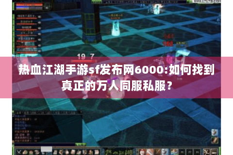 热血江湖手游sf发布网6000:如何找到真正的万人同服私服？