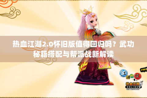 热血江湖2.0怀旧版值得回归吗？武功秘籍搭配与帮派战新解读