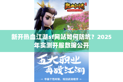 新开热血江湖sf网站如何防坑？2025年实测开服数据公开
