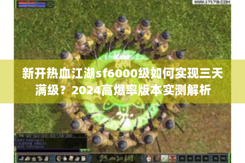 新开热血江湖sf6000级如何实现三天满级？2024高爆率版本实测解析