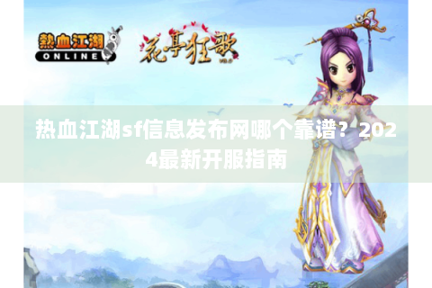 热血江湖sf信息发布网哪个靠谱？2024最新开服指南