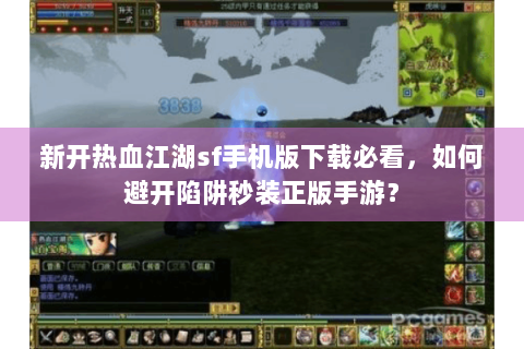 新开热血江湖sf手机版下载必看，如何避开陷阱秒装正版手游？