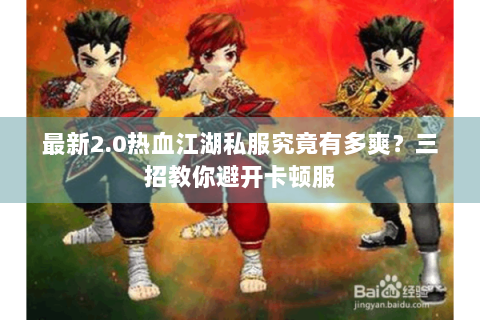 最新2.0热血江湖私服究竟有多爽？三招教你避开卡顿服