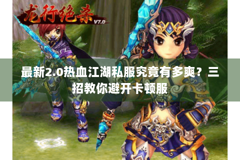 最新2.0热血江湖私服究竟有多爽？三招教你避开卡顿服